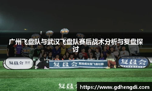 广州飞盘队与武汉飞盘队赛后战术分析与复盘探讨