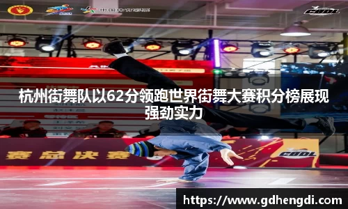杭州街舞队以62分领跑世界街舞大赛积分榜展现强劲实力