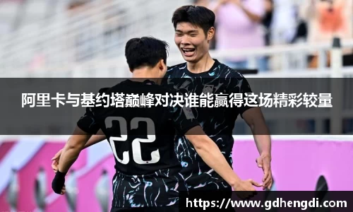 阿里卡与基约塔巅峰对决谁能赢得这场精彩较量